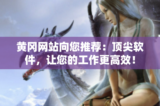 黄冈网站向您推荐：顶尖软件，让您的工作更高效！
