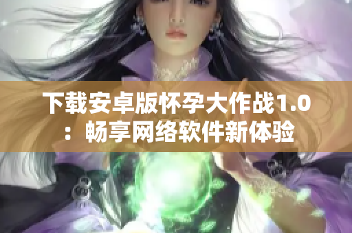 下载安卓版怀孕大作战1.0：畅享网络软件新体验