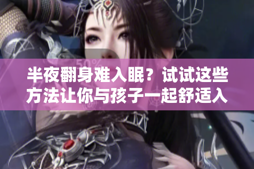 半夜翻身难入眠？试试这些方法让你与孩子一起舒适入眠！