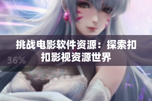 挑战电影软件资源：探索扣扣影视资源世界