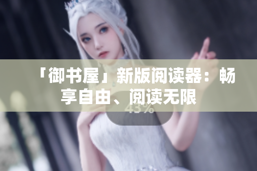 「御书屋」新版阅读器：畅享自由、阅读无限
