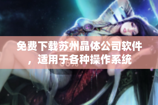 免费下载苏州晶体公司软件，适用于各种操作系统