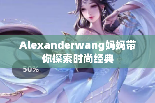 Alexanderwang妈妈带你探索时尚经典