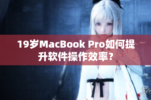 19岁MacBook Pro如何提升软件操作效率？