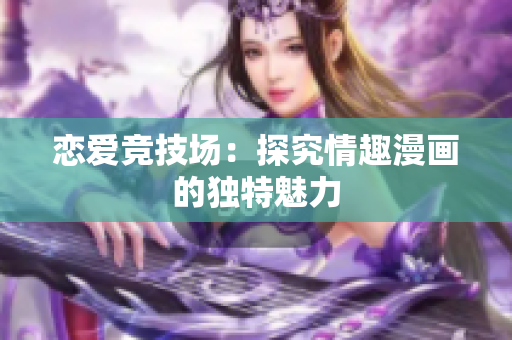 恋爱竞技场：探究情趣漫画的独特魅力