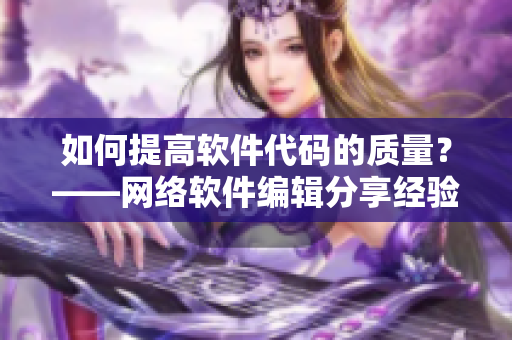 如何提高软件代码的质量？——网络软件编辑分享经验