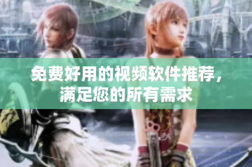 免费好用的视频软件推荐，满足您的所有需求