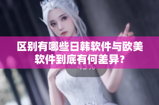 区别有哪些日韩软件与欧美软件到底有何差异？