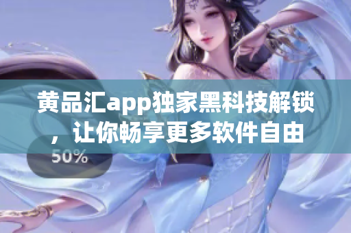 黄品汇app独家黑科技解锁，让你畅享更多软件自由