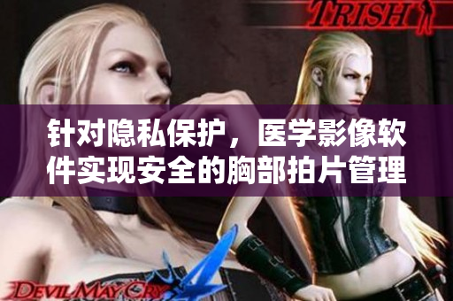 针对隐私保护，医学影像软件实现安全的胸部拍片管理