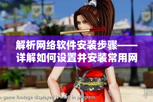 解析网络软件安装步骤——详解如何设置并安装常用网络软件