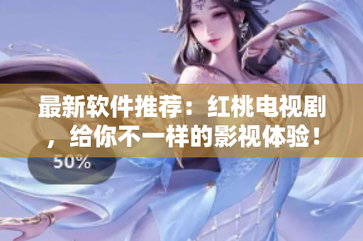 最新软件推荐：红桃电视剧，给你不一样的影视体验！