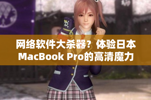 网络软件大杀器？体验日本MacBook Pro的高清魔力！