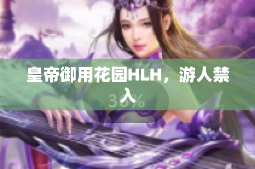 皇帝御用花园HLH，游人禁入