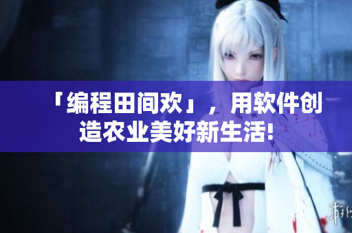 「编程田间欢」，用软件创造农业美好新生活!