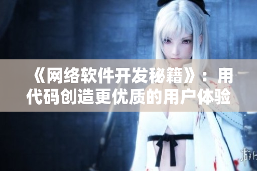 《网络软件开发秘籍》：用代码创造更优质的用户体验