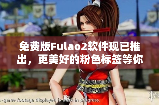 免费版Fulao2软件现已推出，更美好的粉色标签等你体验
