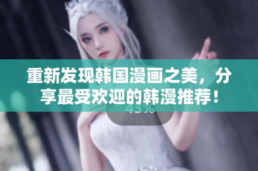 重新发现韩国漫画之美，分享最受欢迎的韩漫推荐！