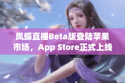 凤蝶直播Beta版登陆苹果市场，App Store正式上线