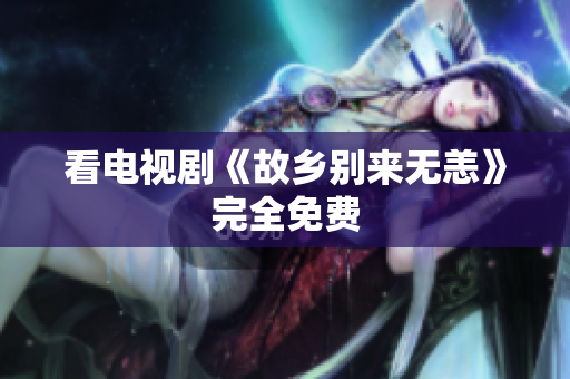 看电视剧《故乡别来无恙》完全免费