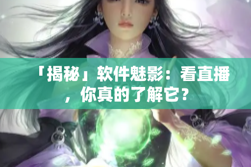 「揭秘」软件魅影：看直播，你真的了解它？