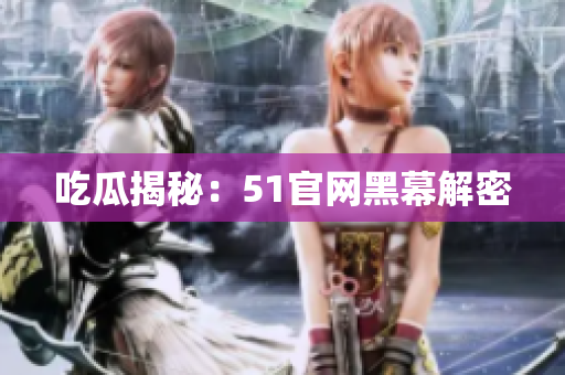 吃瓜揭秘：51官网黑幕解密