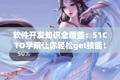 软件开发知识全覆盖：51CTO学院让你轻松get技能！