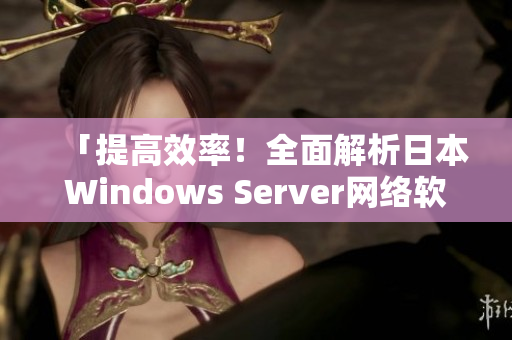 「提高效率！全面解析日本Windows Server网络软件配置」