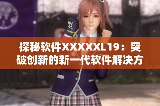 探秘软件XXXXXL19：突破创新的新一代软件解决方案