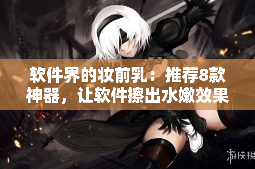 软件界的妆前乳：推荐8款神器，让软件擦出水嫩效果！