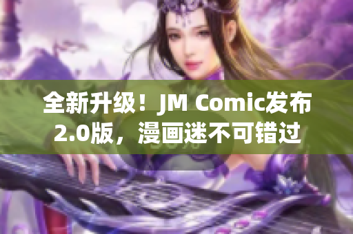 全新升级！JM Comic发布2.0版，漫画迷不可错过