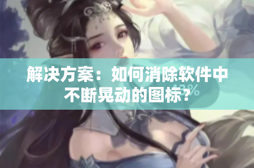 解决方案：如何消除软件中不断晃动的图标？