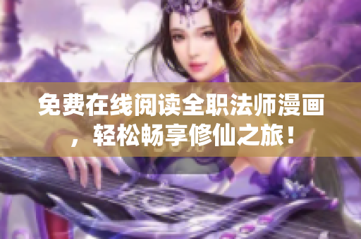 免费在线阅读全职法师漫画，轻松畅享修仙之旅！