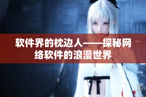 软件界的枕边人——探秘网络软件的浪漫世界