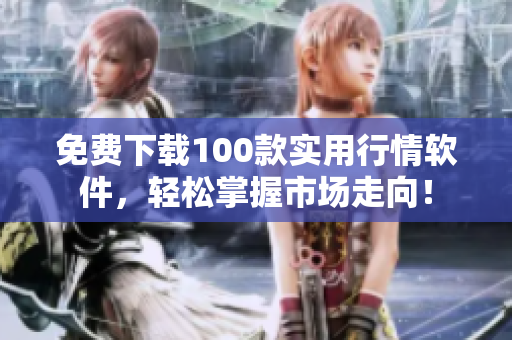 免费下载100款实用行情软件，轻松掌握市场走向！