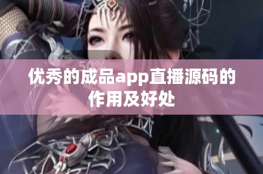 优秀的成品app直播源码的作用及好处