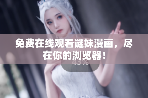 免费在线观看谜妹漫画，尽在你的浏览器！