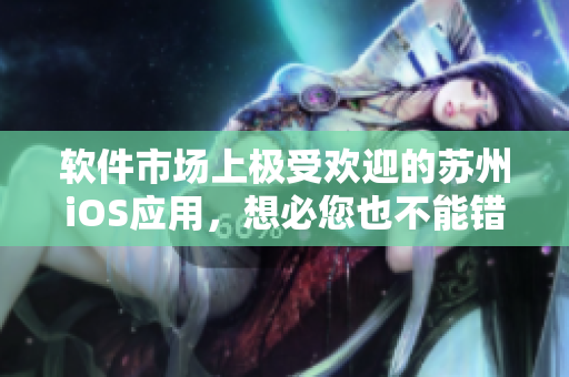 软件市场上极受欢迎的苏州iOS应用，想必您也不能错过