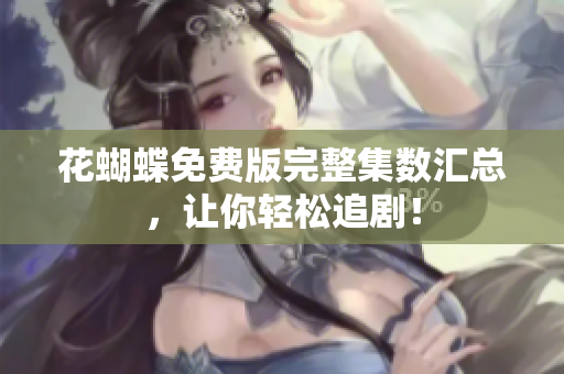 花蝴蝶免费版完整集数汇总，让你轻松追剧！