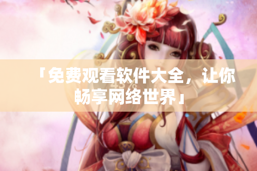 「免费观看软件大全，让你畅享网络世界」