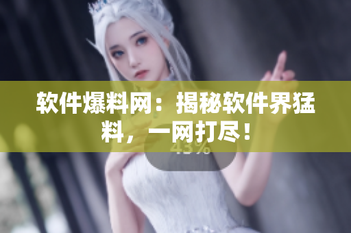 软件爆料网：揭秘软件界猛料，一网打尽！