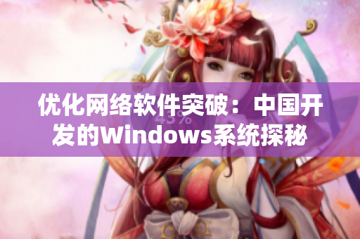 优化网络软件突破：中国开发的Windows系统探秘