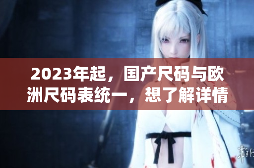 2023年起，国产尺码与欧洲尺码表统一，想了解详情请阅读本篇文章