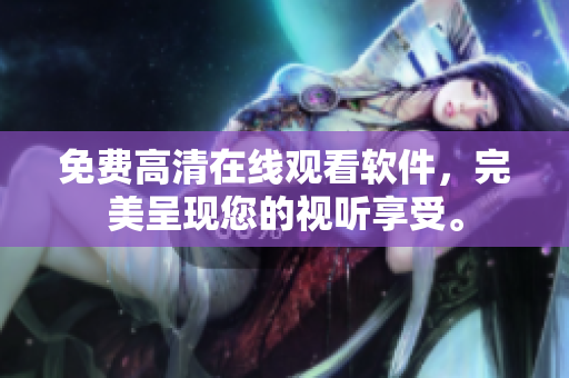 免费高清在线观看软件，完美呈现您的视听享受。