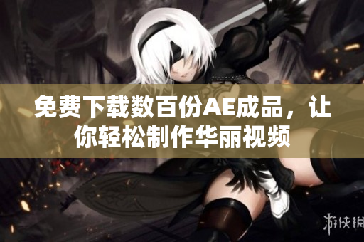 免费下载数百份AE成品，让你轻松制作华丽视频