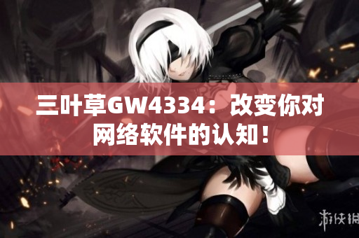三叶草GW4334：改变你对网络软件的认知！