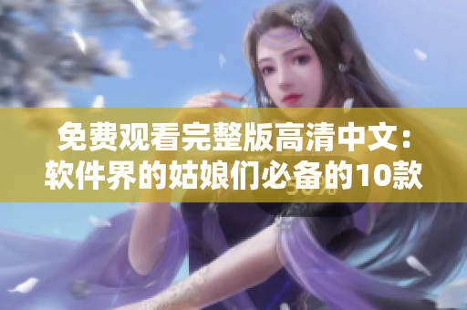 免费观看完整版高清中文：软件界的姑娘们必备的10款网路软件