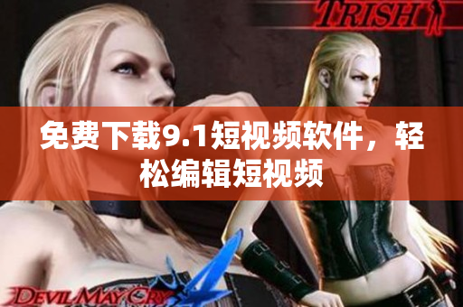 免费下载9.1短视频软件，轻松编辑短视频