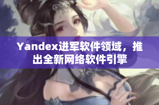 Yandex进军软件领域，推出全新网络软件引擎