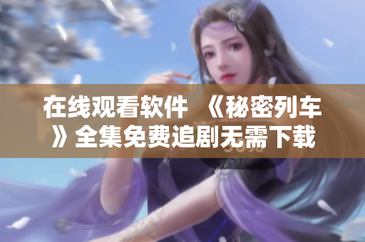 在线观看软件  《秘密列车》全集免费追剧无需下载